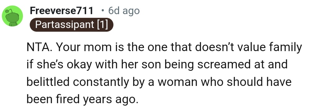 “Your mom is the one that doesn’t value family if she’s okay with her son being screamed at and belittled constantly.”