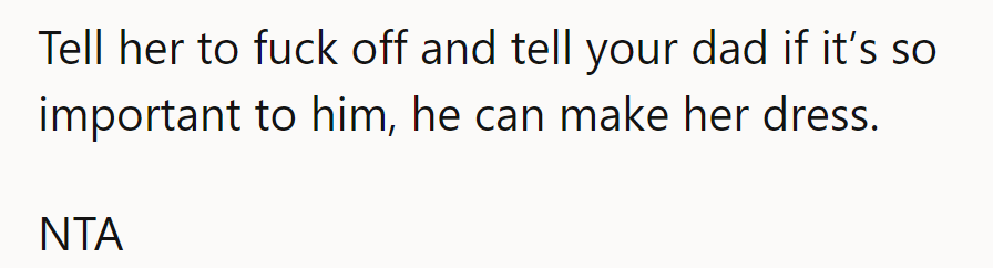 Tell her to buzz off, and Dad can sew her dress if he's so keen.