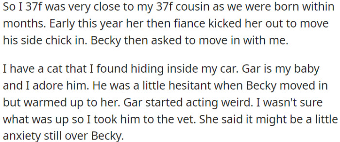OP's close relative relocated to her, but OP's feline companion began exhibiting unusual behavior, potentially as a result of stress caused by the arrival of the new housemate.