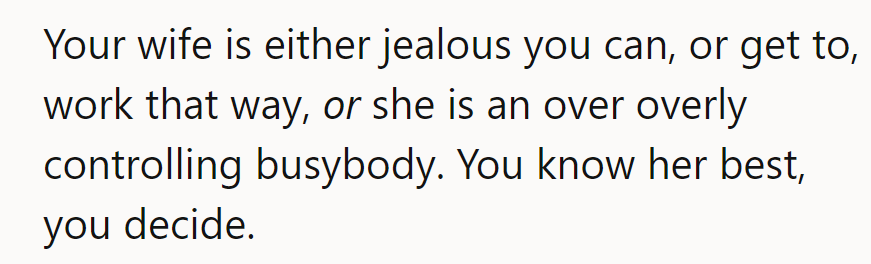 His girlfriend might be jealous of his work style or just overly controlling. He knows her best.