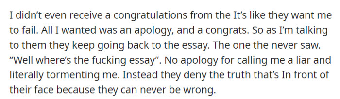 Despite their accomplishment, OP received no congratulations, only persistent demands to see the essay from their parents, who refused to apologize for falsely accusing them.