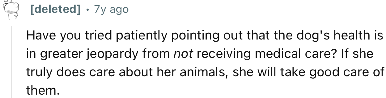 “Have you tried patiently pointing out that the dog's health is in greater jeopardy from not receiving medical care?”