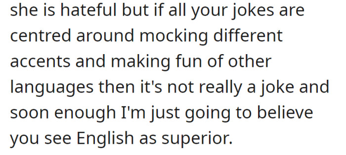 Constant accent jokes and language mockery, while not explicitly hateful, suggest a belief in English superiority, OP notes.