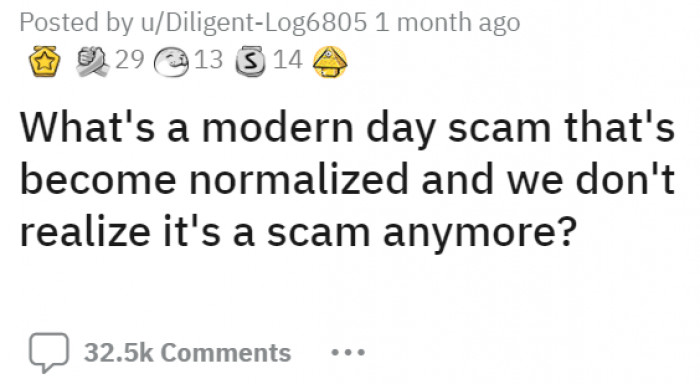 A Reddit user by the name u/Diligent-Log6805 posted a question under the r/AskReddit subcommunity, asking about modern-day scams that have been so normalized in our society to the point that they aren't considered scams anymore. As expected, the people of Reddit delivered!