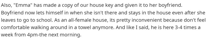 She then mentions that she even gave her boyfriend a key, even though it's an all-female house, so now she feels uncomfortable.