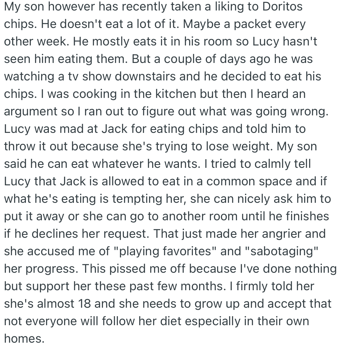 Interestingly, OP’s son, Jack, fell out with Lucy recently after he ate Doritos in her presence. Lucy became further upset after OP took Jack’s side, knowing full well that such a temptation could sabotage her progress.
