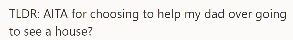 TLDR: Is his choice to help his dad instead of viewing a house justified?