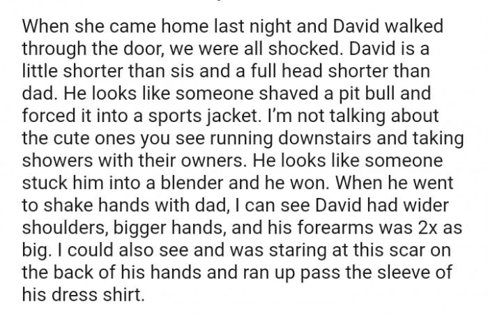 David had wider shoulders, bigger hands, and his forearms were twice as big