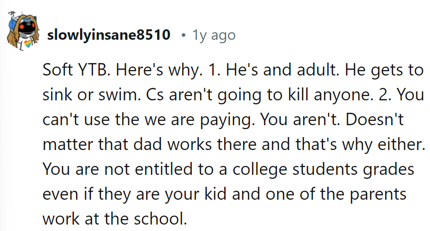 Ah, adulting 101: Cs won't sink ships, and 'Dad works there' isn't a grade pass. Let him chart his own course!