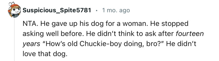“NTA. He gave up his dog for a woman and stopped asking well before.”