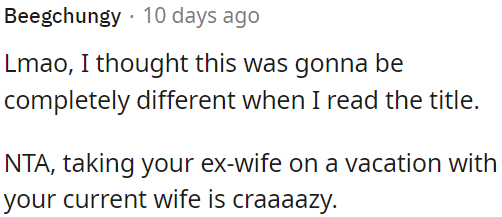 It's not okay to take his ex-wife on vacation with his current wife.