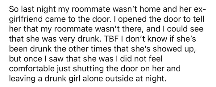 When the ex-girlfriend turned up while her roommate wasn't home, the OP noticed that she was very drunk.