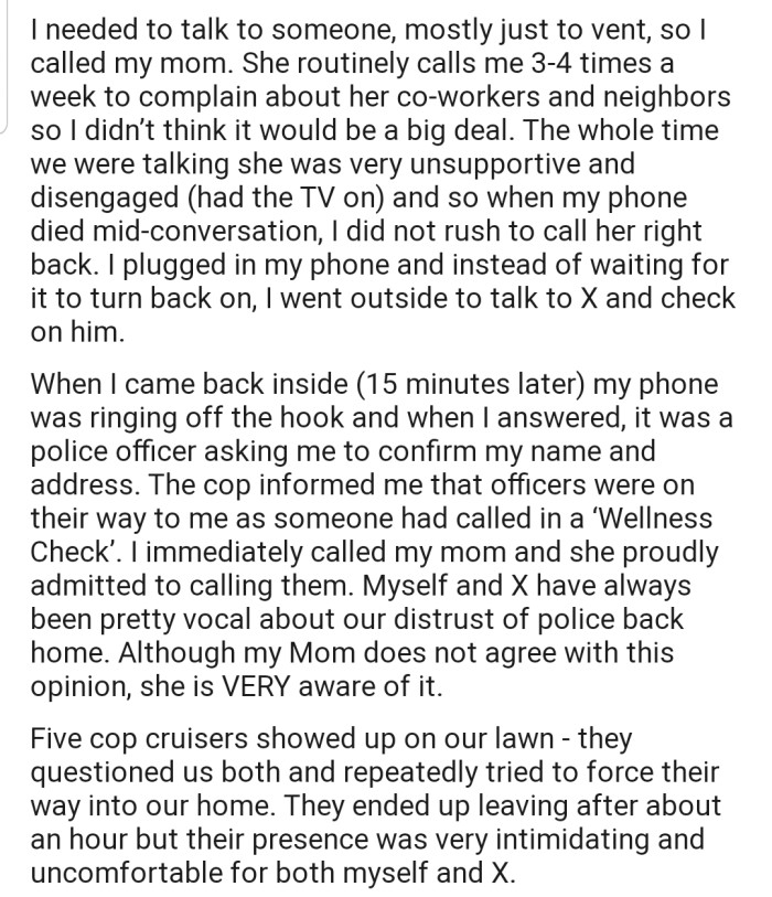 OP called their mom, as they needed to talk to someone. But after their phone died mid-conversation, they didn't bother to call back, as their mom was disengaged during the phone call. This prompted their mom to call in a wellness check with the police.