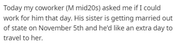 Her coworker asked her if she could work instead of him that day so he could get an extra day with his sister before her wedding