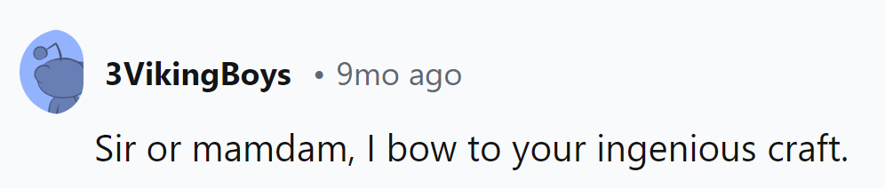 Madam or sir, their ingenious craft truly deserves a standing ovation.