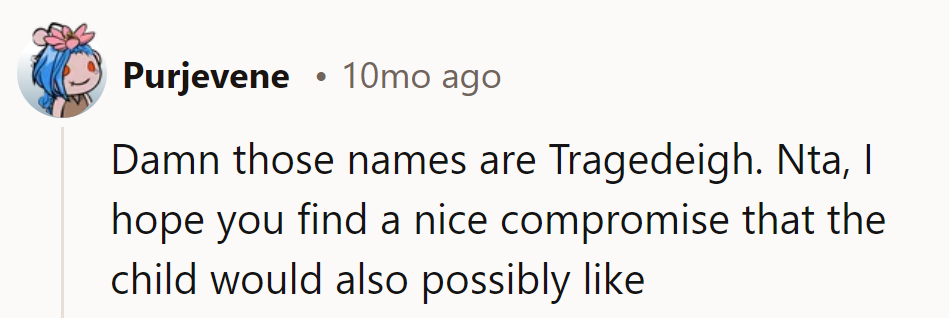 Sounds like a Shakespearean naming saga! Here's to finding a compromise fit for a star-crossed child.
