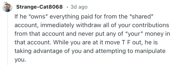 “While you are at it move T F out, he is taking advantage of you and attempting to manipulate you.”