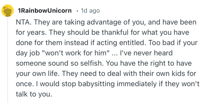 “They need to deal with their own kids for once. I would stop babysitting immediately if they won't talk to you.”