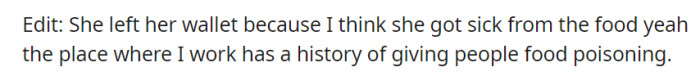 She left her wallet behind, likely due to getting sick from the food, as the place where they work has a history of causing food poisoning incidents.