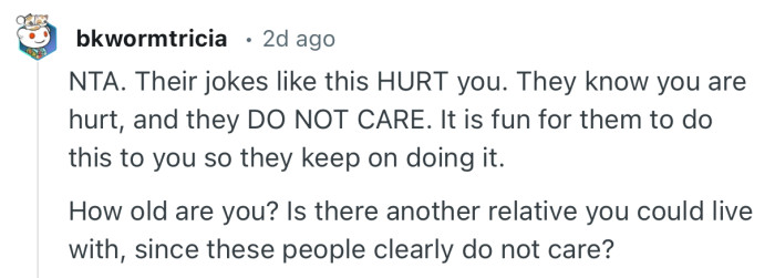 “NTA. Their jokes like this HURT you. They know you are hurt, and they DO NOT CARE.”