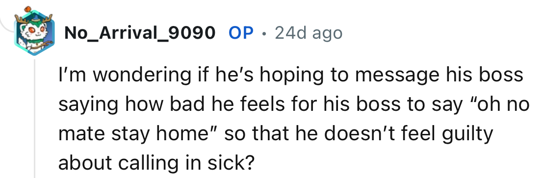 “I’m wondering if he’s hoping to message his boss saying how bad he feels for his boss to say, oh no mate stay home.”