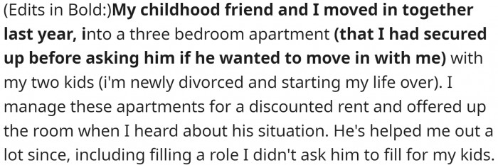 OP is a single mom. She moved into a three-bedroom apartment with her kids. She manages apartments in the building, which earned her a rent discount. Her childhood male friend needed a place to stay, so he moved in with them.
