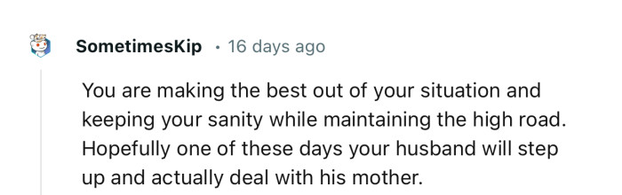 “You are making the best out of your situation and keeping your sanity while maintaining the high road.”