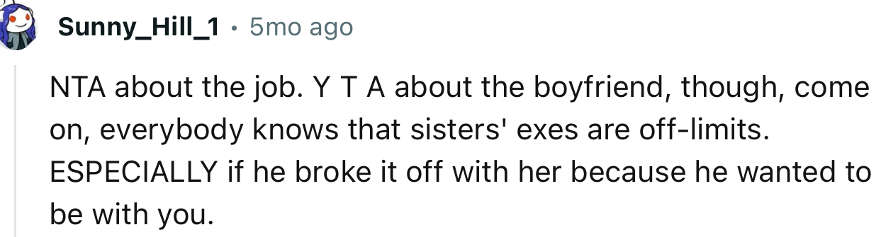 “NTA about the job. YTA about the boyfriend, though. Everybody knows that sisters' exes are off-limits.”