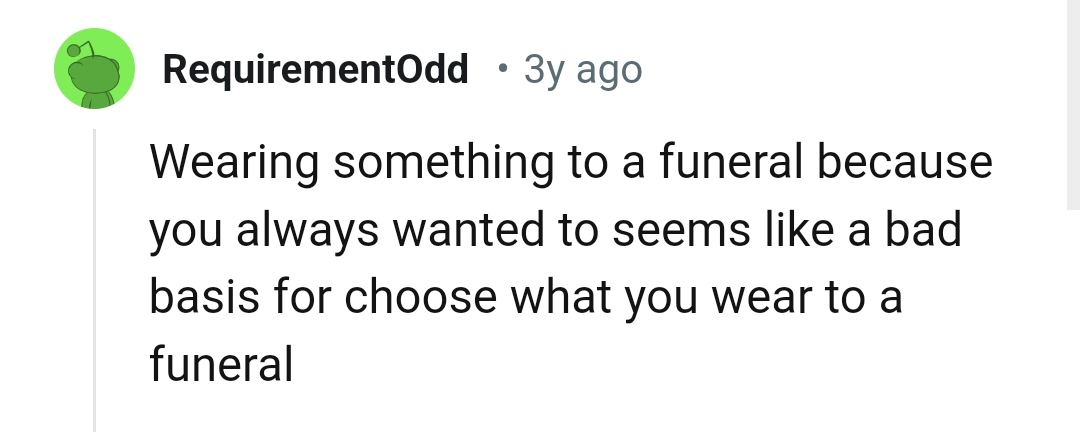 You don't wear something to a funeral because you've always wanted to