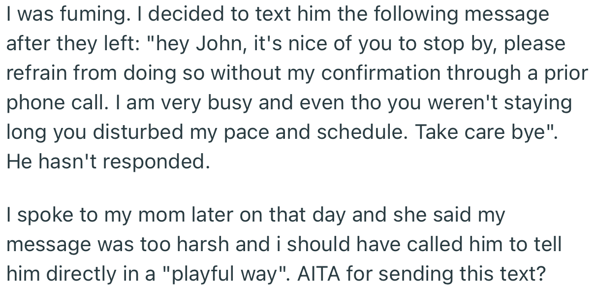 OP angrily sent a text to John warning him about showing up without her confirmation. However, her mom feels the text was too harsh