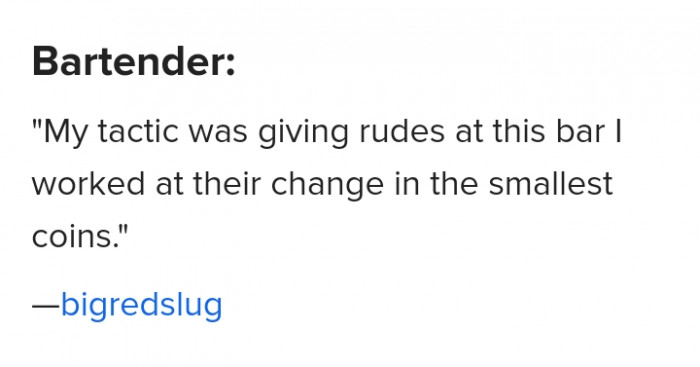 1. The rudest customers get their change in the smallest coins.
