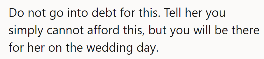 Don't go into debt. Just say they can’t afford it but will be there on the big day.