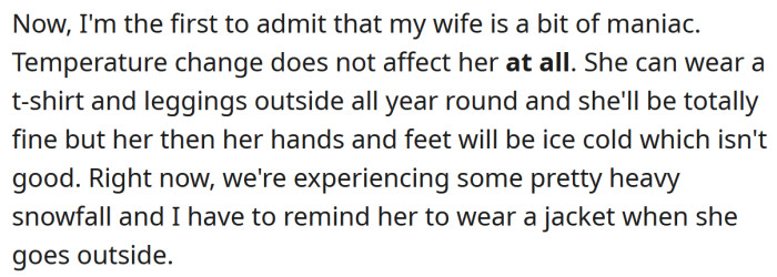 The OP says his wife has no sensitivity to temperature changes, and he often has to remind her to put on a jacket when it's cold.