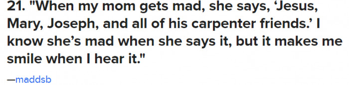 21. This is very toned down compared to what my mom said when she was mad.