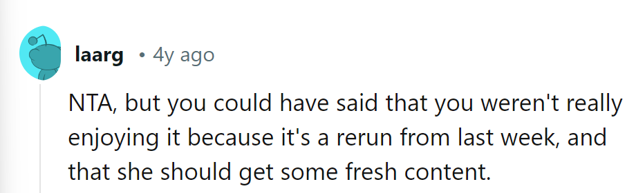 Next time, suggest she switch channels for some original programming!