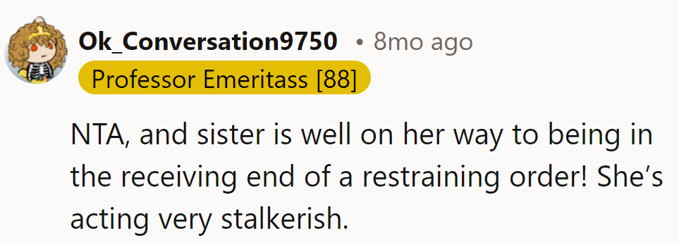The sister's in the express lane to a restraining order, driving full-speed ahead into Stalkerville.