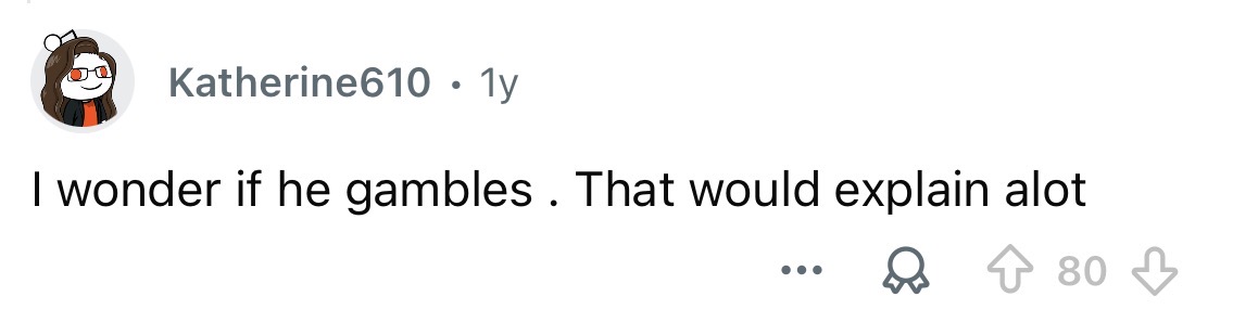 Maybe he’s a gambler.