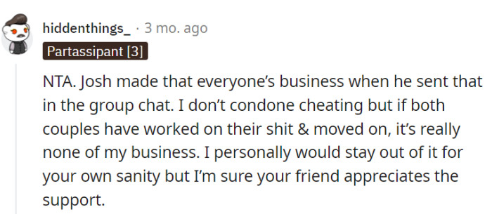 This is definitely a sticky situation to have in a friend group, but yeah, respect begets respect.