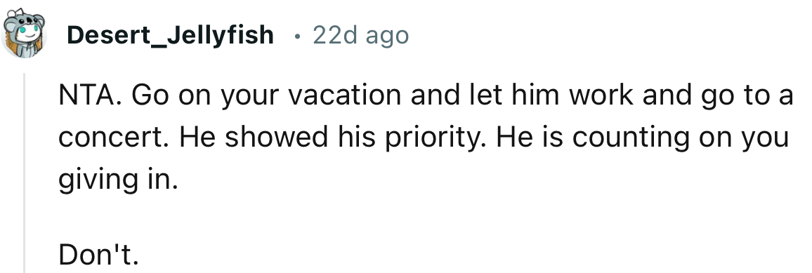 “NTA. Go on your vacation and let him work and go to a concert.”