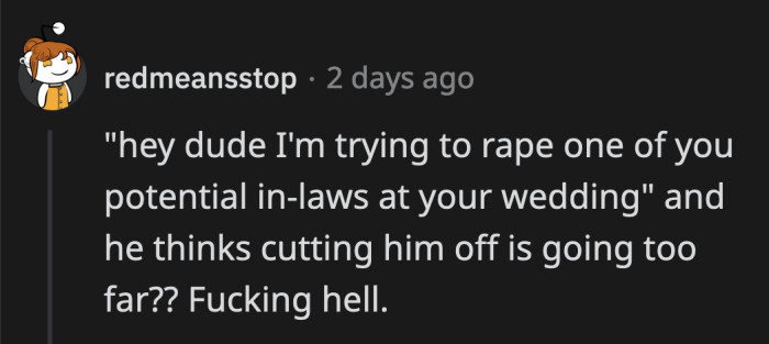 He should have been immediately banned from their home. He said disgusting things and his inebriation is not an excuse.