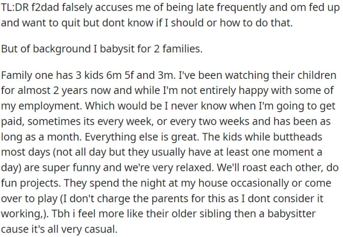 OP has been looking after a family with three children for nearly two years. She is having a great time with the kids and has formed a comfortable and friendly bond with them. However, there are concerns about inconsistent payment timings, so she is contemplating ending her babysitting job.