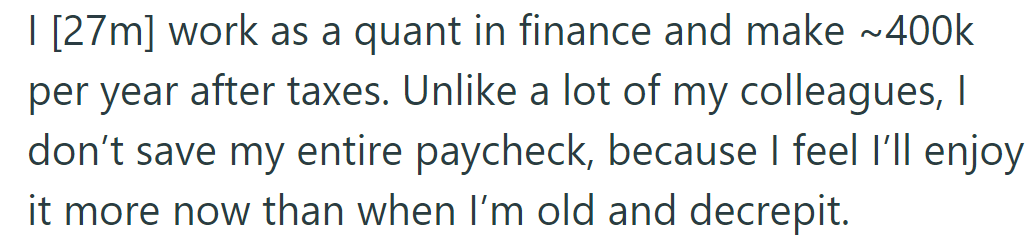 OP, a finance quant, earns $400k/year but doesn't save at all, prioritizing the present over future savings.