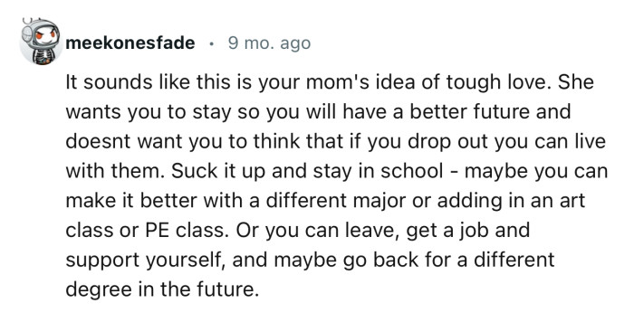 “It sounds like this is your mom's idea of tough love. Suck it up and stay in school.”