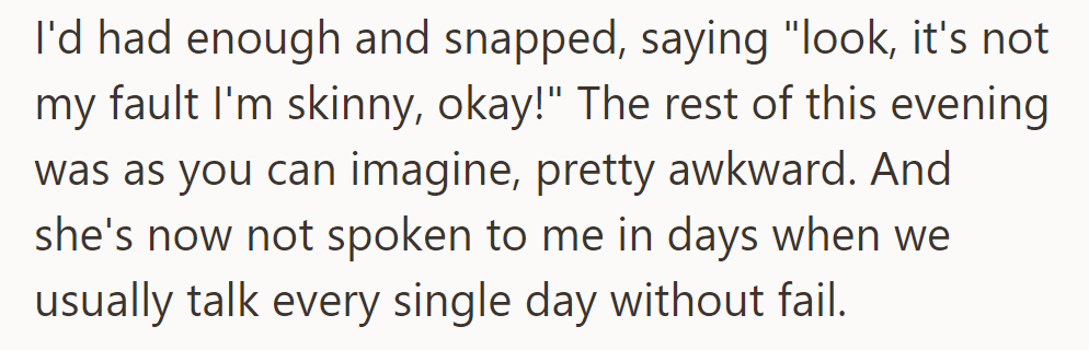 After OP snapped and told her that it wasn't her fault she was skinny, the vibe changed. Now, her friend has gone radio silent, a far cry from their usual daily chats.