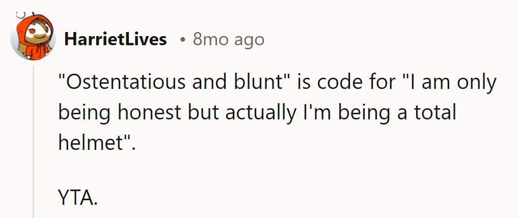 Calling himself 'ostentatious and blunt' is just a pretentious way of saying he's a total helmet. YTA.