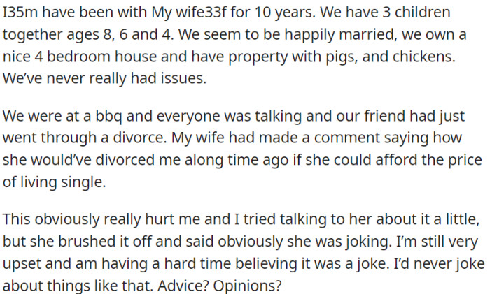 At a barbecue, OP's spouse made a comment in jest about ending their marriage if she had the financial capability to support herself, and this remark deeply wounded OP.