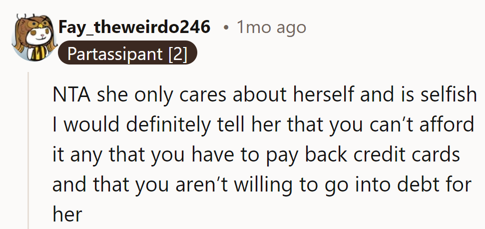NTA—she’s selfish. They should say they can’t afford it, won’t go into debt, and have credit cards to pay off.