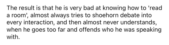 The family has spent years trying to help him develop his social skills, but it just hasn't worked, and the OP says it's not unusual for their brother to offend others with his behavior.