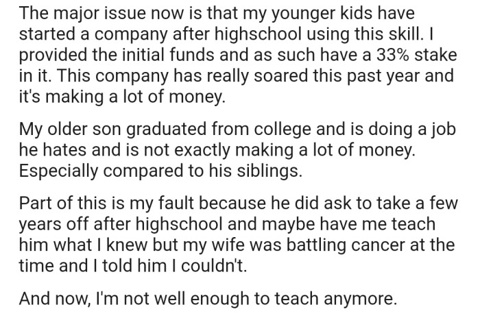 OP's younger kids started a company using the skill they acquired from them, and the business has soared ever since. On the other hand, OP's older son is doing a job he doesn't like and doesn't make much money from it. Worst of all, OP is not well enough to teach their son the skill anymore.