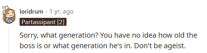 Absolutely right; making assumptions about the boss's age or generation is unfair, and it's important to focus on the behavior rather than age.